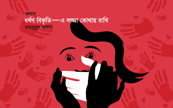 ধর্ষণ বিকৃতি এ লজ্জা কোথায় রাখি—মাহবুবুল আলম
