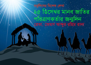 ২৫ ডিসেম্বর মানব জাতির পরিত্রাণকর্তার জন্মদিন — রেভা. জেমস আব্দুর রহিম রানা