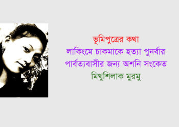 লাকিংমে চাকমাকে হত্যা পুনর্বার পার্বত্যবাসীর জন্য অশনি সংকেত