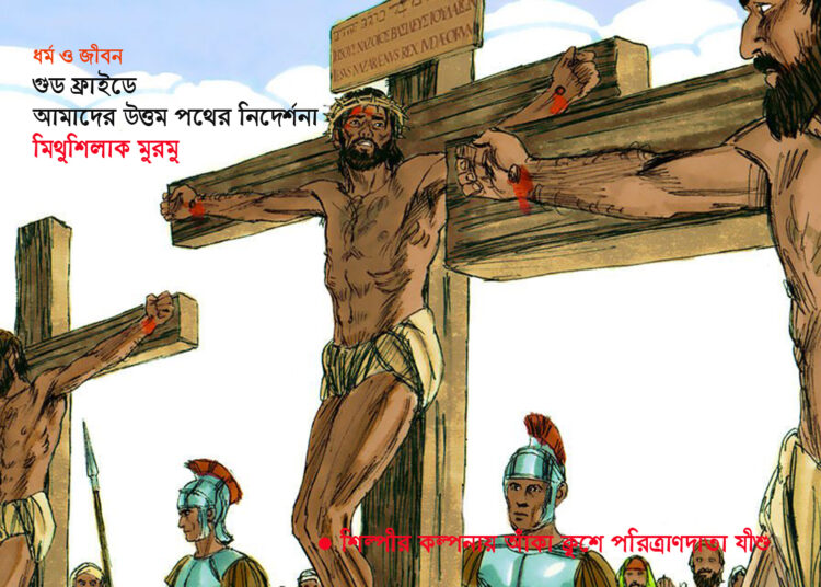 গুড ফ্রাইডে : আমাদের উত্তম পথের নিদের্শনা—মিথুশিলাক মুরমু
