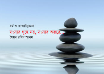সংসার গৃহে নয়, সংসার অন্তরে… সৈয়দ রশিদ আলম