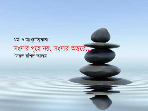 সংসার গৃহে নয়, সংসার অন্তরে… সৈয়দ রশিদ আলম