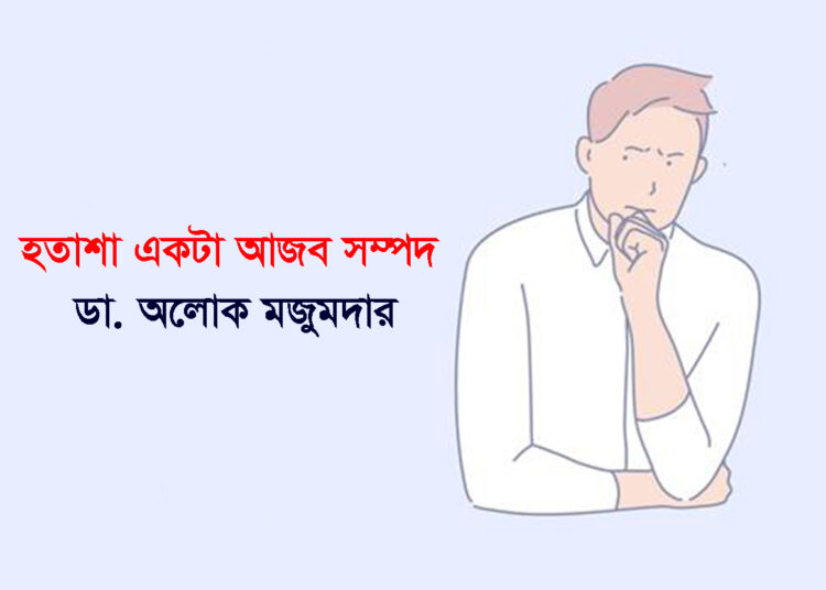 হতাশা একটা আজব সম্পদ – ডা. অলোক মজুমদার