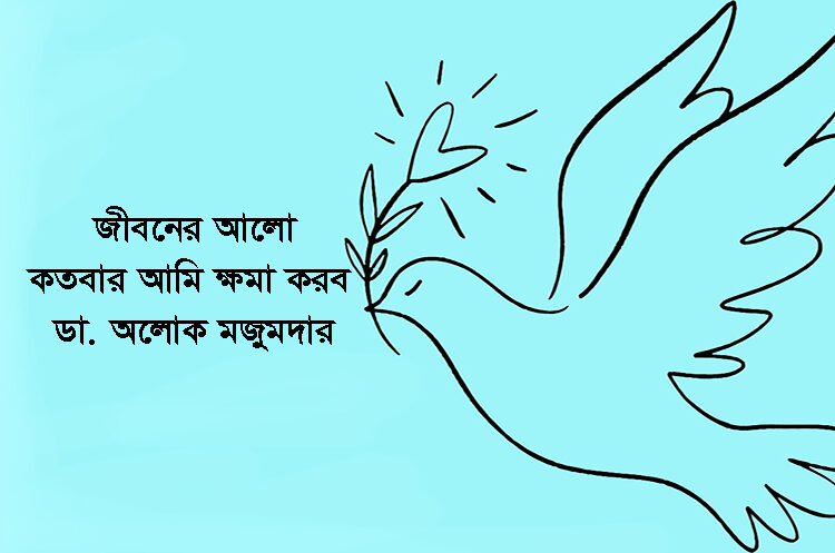 কতবার আমি ক্ষমা করব  – ডা. অলোক মজুমদার