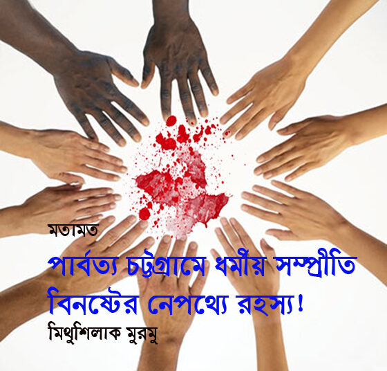 মতামত ● পার্বত্য চট্টগ্রামে ধর্মীয় সম্প্রীতি বিনষ্টের নেপথ্যে রহস্য!—মিথুশিলাক মুরমু