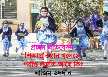বিশেষ প্রতিবেদন  ● শিক্ষাপ্রতিষ্ঠান খুলেছে,পর্যাপ্ত প্রস্তুতি আছে কি? ●  নাজিম উদদীন