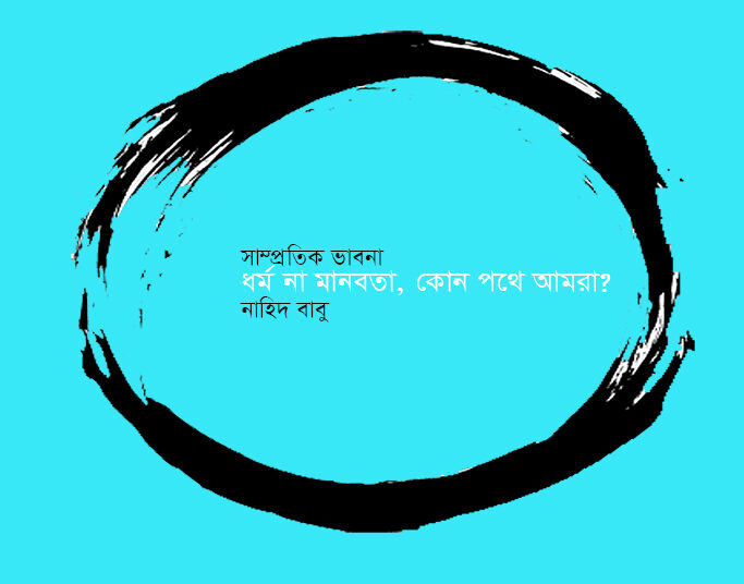 সাম্প্রতিক ভাবনা ► ধর্ম না মানবতা, কোন পথে আমরা? ● নাহিদ বাবু