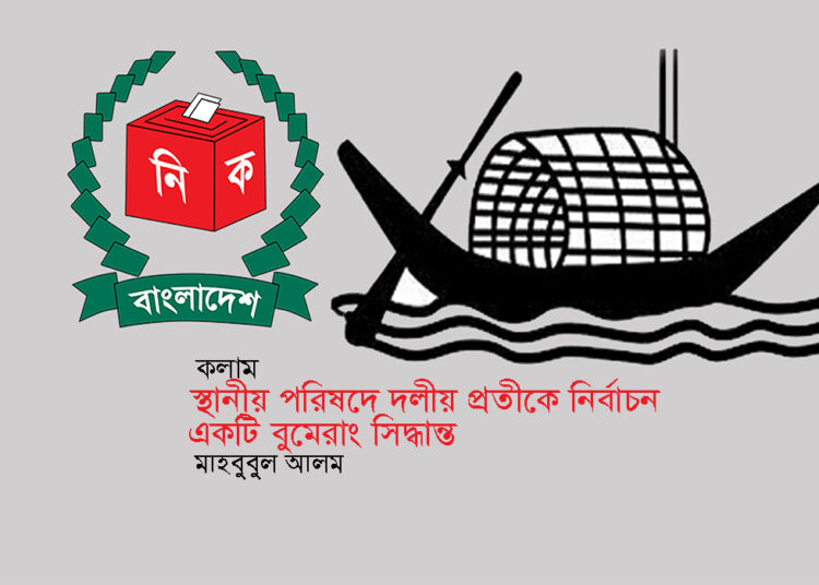কলাম ► স্থানীয় পরিষদে দলীয় প্রতীকে নির্বাচন একটি বুমেরাং সিদ্ধান্ত ● মাহবুবুল আলম
