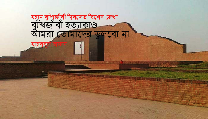মহান বুদ্ধিজীবী দিবসের বিশেষ লেখা ►বুদ্ধিজীবী হত্যাকাণ্ড : আমরা তোমাদের ভুলবো না ● মাহবুবুল আলম