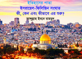 ইতিহাসের পাতা ►ইসরায়েল-ফিলিস্তিন সংঘাত: কী, কেন এবং কীভাবে এর শুরু?●আব্দুল্লাহ ইবনে মাহমুদ