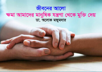 জীবনের আলো ► ক্ষমা আমাদের মানুষিক যন্ত্রণা থেকে মুক্তি দেয় ● ডা. অলোক মজুমদার