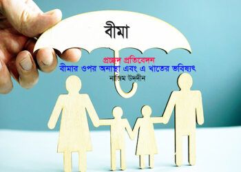 প্রচ্ছদ প্রতিবেদন ► বীমার ওপর অনাস্থা এবং এ খাতের ভবিষ্যৎ ● নাজিম উদদীন