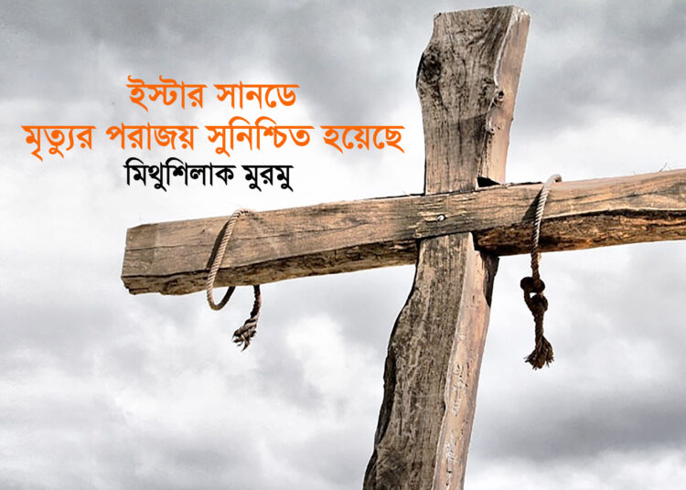 ইস্টার সানডে ► মৃত্যুর পরাজয় সুনিশ্চিত হয়েছে ● মিথুশিলাক মুরমু