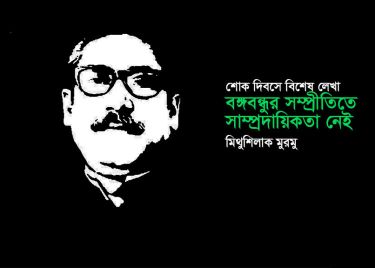 শোক দিবসে বিশেষ লেখা ► বঙ্গবন্ধুর সম্প্রীতিতে সাম্প্রদায়িকতা নেই ● মিথুশিলাক মুরমু