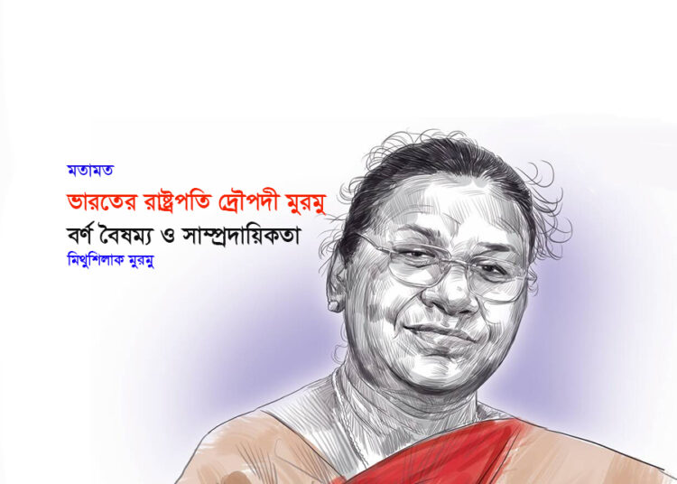 মতামত ► ভারতের রাষ্ট্রপতি দ্রৌপদী মুরমু, বর্ণ বৈষম্য ও সাম্প্রদায়িকতা ●  মিথুশিলাক মুরমু