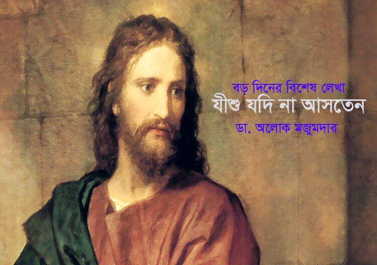বড়দিনের বিশেষ লেখা ● যীশু যদি না আসতেন ► ডা. অলোক মজুমদার