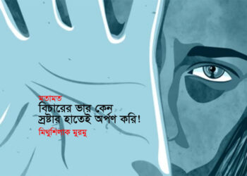 মতামত ► বিচারের ভার কেন স্রষ্টার হাতেই অর্পণ করি! • মিথুশিলাক মুরমু