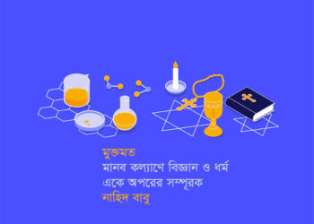 মুক্তমত ● মানব কল্যাণে বিজ্ঞান ও ধর্ম একে অপরের সম্পূরক ► নাহিদ বাবু