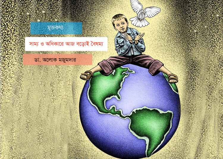 মুক্তকথা ● সাম্য ও অধিকারে আজ বড়োই বৈষম্য ♦ ডা. অলোক মজুমদার