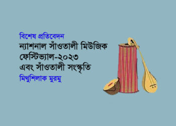 বিশেষ প্রতিবেদন ● ন্যাশনাল সাঁওতালী মিউজিক ফেস্টিভ্যাল-২০২৩ এবং সাঁওতালী সংস্কৃতি ▪ মিথুশিলাক মুরমু