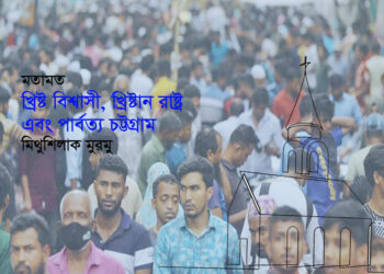 মতামত ●খ্রিষ্ট বিশ্বাসী, খ্রিষ্টান রাষ্ট্র এবং পার্বত্য চট্টগ্রাম ▪ মিথুশিলাক মুরমু