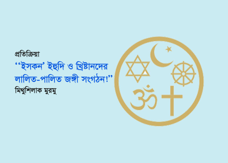 প্রতিক্রিয়া ● ‘‘ইসকন’ ইহুদি ও খ্রিষ্টানদের লালিত-পালিত জঙ্গী সংগঠন!’’ ■ মিথুশিলাক মুরমু