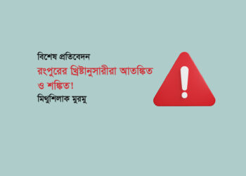 বিশেষ প্রতিবেদন ■ রংপুরের খ্রিষ্টানুসারীরা আতঙ্কিত ও শঙ্কিত! ● মিথুশিলাক মুরমু