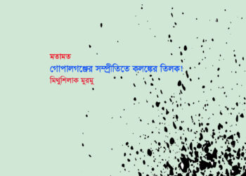 মতামত ● গোপালগঞ্জের সম্প্রীতিতে কলঙ্কের তিলক! ▪ মিথুশিলাক মুরমু