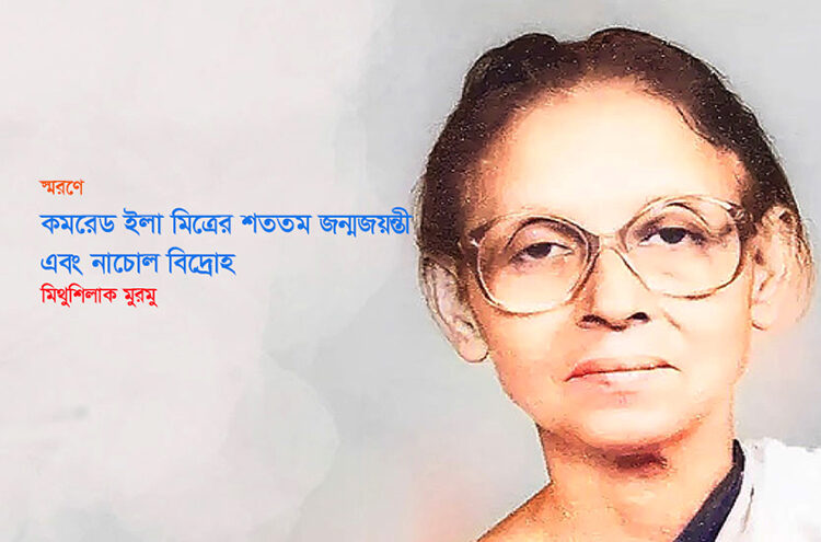 স্মরণে ● কমরেড ইলা মিত্রের শততম জন্মজয়ন্তী এবং নাচোল বিদ্রোহ ○ মিথুশিলাক মুরমু