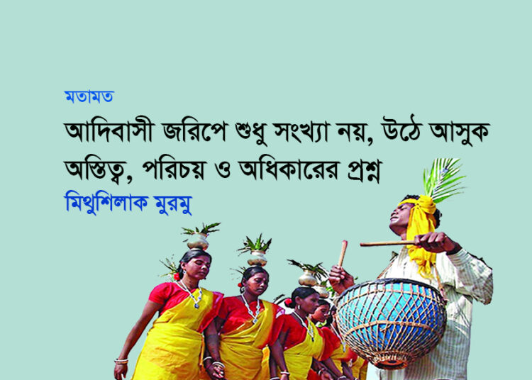 মতামত ● আদিবাসী জরিপে শুধু সংখ্যা নয়, উঠে আসুক অস্তিত্ব, পরিচয় ও অধিকারের প্রশ্ন ■মিথুশিলাক মুরমু